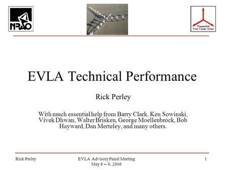 Rick PerleyEVLA Advisory Panel Meeting May 8 -- 9, 2006 1 EVLA Technical Performance Rick Perley With much essential help from Barry Clark, Ken Sowinski,