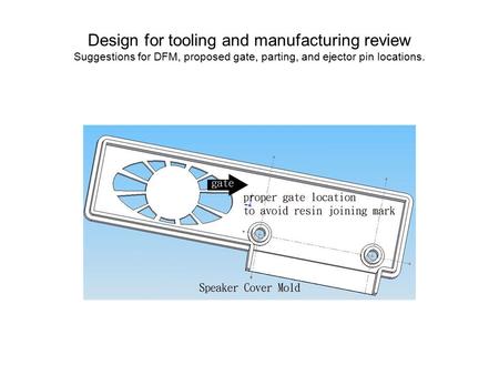 Design for tooling and manufacturing review Suggestions for DFM, proposed gate, parting, and ejector pin locations.