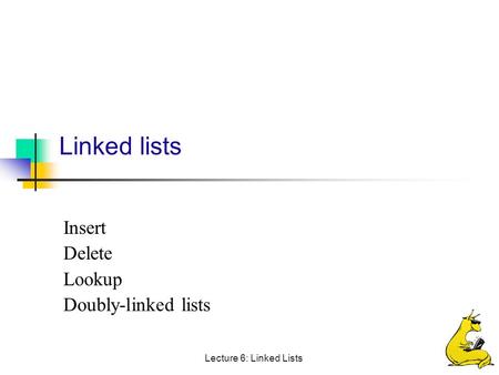 Lecture 6: Linked Lists Linked lists Insert Delete Lookup Doubly-linked lists.