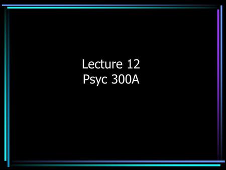 Lecture 12 Psyc 300A. Review: Inferential Statistics We test our sample recognizing that differences we observe may be simply due to chance. Significance.