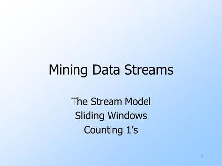 1 Mining Data Streams The Stream Model Sliding Windows Counting 1’s.