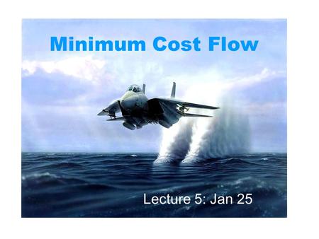 Minimum Cost Flow Lecture 5: Jan 25. Problems Recap Bipartite matchings General matchings Maximum flows Stable matchings Shortest paths Minimum spanning.