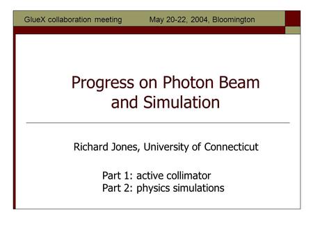 Progress on Photon Beam and Simulation Part 1: active collimator Part 2: physics simulations Richard Jones, University of Connecticut GlueX collaboration.