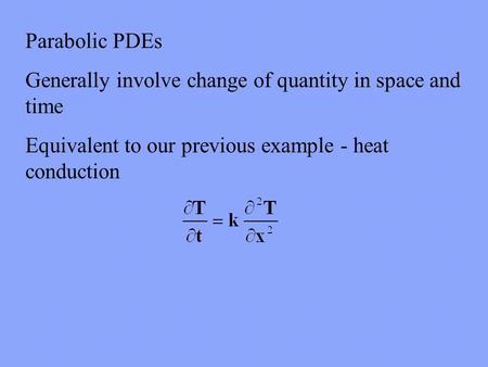 Parabolic PDEs Generally involve change of quantity in space and time Equivalent to our previous example - heat conduction.