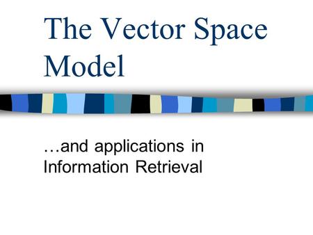 The Vector Space Model …and applications in Information Retrieval.
