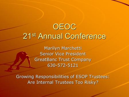 OEOC 21 st Annual Conference Marilyn Marchetti Senior Vice President GreatBanc Trust Company 630-572-5121 Growing Responsibilities of ESOP Trustees: Are.