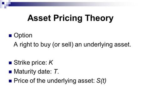 Asset Pricing Theory Option A right to buy (or sell) an underlying asset. Strike price: K Maturity date: T. Price of the underlying asset: S(t)