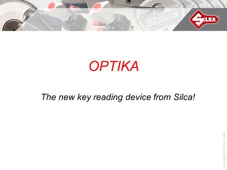 Copyright by Silca S.p.A. 2008 OPTIKA The new key reading device from Silca!