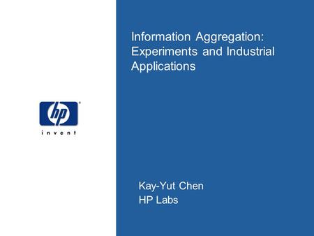 Information Aggregation: Experiments and Industrial Applications Kay-Yut Chen HP Labs.