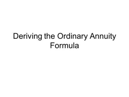 Deriving the Ordinary Annuity Formula. When we deposit an amount, P, m times per year (at the end of each period) into an account that compounds m times.