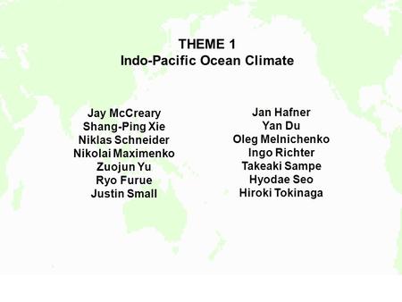 Jay McCreary Shang-Ping Xie Niklas Schneider Nikolai Maximenko Zuojun Yu Ryo Furue Justin Small THEME 1 Indo-Pacific Ocean Climate Jan Hafner Yan Du Oleg.