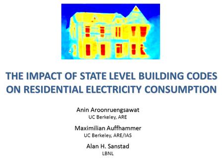 THE IMPACT OF STATE LEVEL BUILDING CODES ON RESIDENTIAL ELECTRICITY CONSUMPTION Anin Aroonruengsawat UC Berkeley, ARE Maximilian Auffhammer UC Berkeley,
