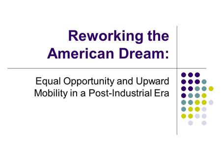 Reworking the American Dream: Equal Opportunity and Upward Mobility in a Post-Industrial Era.