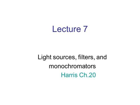 Lecture 7 Light sources, filters, and monochromators Harris Ch.20.