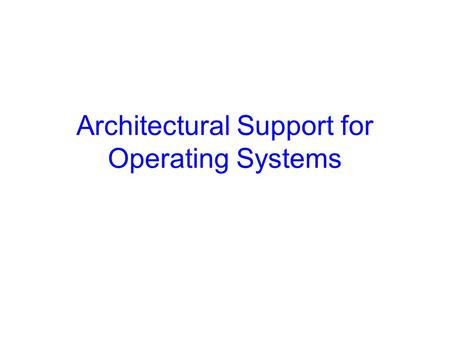 Architectural Support for Operating Systems. Announcements Most office hours are finalized Assignments (if any) up every Tuesday –Due one week later –Main.