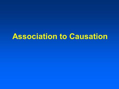 Association to Causation. Sequence of Studies Clinical observations Available data Case-control studies Cohort studies Randomized trials.