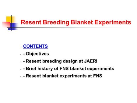 Resent Breeding Blanket Experiments - CONTENTS - - Objectives - - Resent breeding design at JAERI - - Brief history of FNS blanket experiments - - Resent.