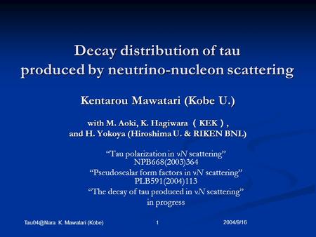 K. Mawatari (Kobe)1 Decay distribution of tau produced by neutrino-nucleon scattering Kentarou Mawatari (Kobe U.) with M. Aoki, K.