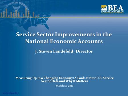 Www.bea.gov Service Sector Improvements in the National Economic Accounts J. Steven Landefeld, Director Measuring Up in a Changing Economy: A Look at New.