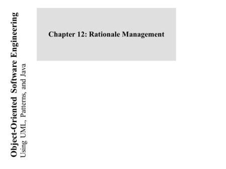 Using UML, Patterns, and Java Object-Oriented Software Engineering Chapter 12: Rationale Management.