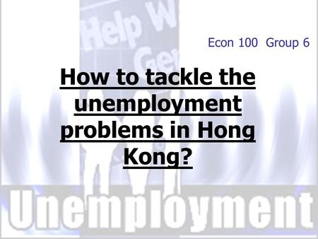 Econ 100 Group 6 How to tackle the unemployment problems in Hong Kong?