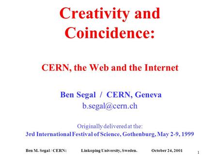 Ben M. Segal / CERN: Linkoping University, Sweden. October 24, 2001 1 Creativity and Coincidence: CERN, the Web and the Internet Ben Segal / CERN, Geneva.