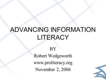 ADVANCING INFORMATION LITERACY BY Robert Wedgeworth www.proliteracy.org November 2, 2006.