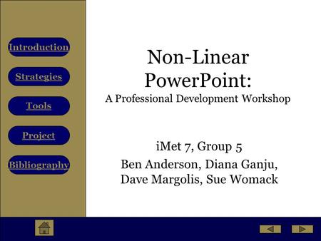 Strategies Tools Project Bibliography Introduction Non-Linear PowerPoint: A Professional Development Workshop iMet 7, Group 5 Ben Anderson, Diana Ganju,