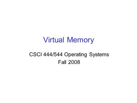 Virtual Memory CSCI 444/544 Operating Systems Fall 2008.