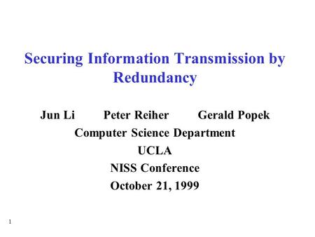 1 Securing Information Transmission by Redundancy Jun LiPeter ReiherGerald Popek Computer Science Department UCLA NISS Conference October 21, 1999.