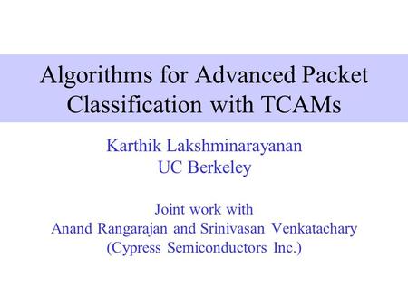Algorithms for Advanced Packet Classification with TCAMs Karthik Lakshminarayanan UC Berkeley Joint work with Anand Rangarajan and Srinivasan Venkatachary.
