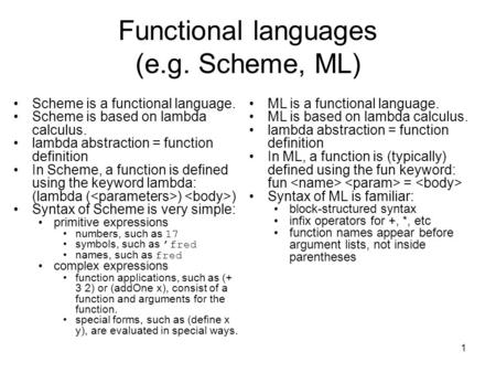 1 Functional languages (e.g. Scheme, ML) Scheme is a functional language. Scheme is based on lambda calculus. lambda abstraction = function definition.