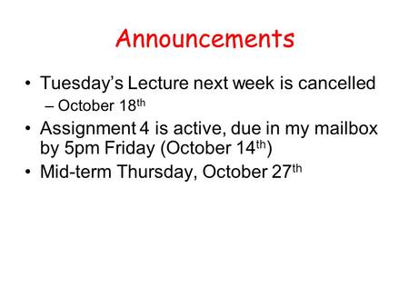 Announcements Tuesday’s Lecture next week is cancelled –October 18 th Assignment 4 is active, due in my mailbox by 5pm Friday (October 14 th ) Mid-term.