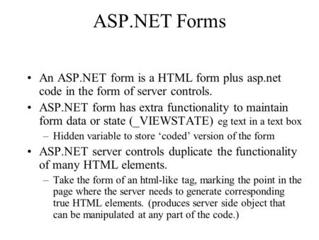 ASP.NET Forms An ASP.NET form is a HTML form plus asp.net code in the form of server controls. ASP.NET form has extra functionality to maintain form data.