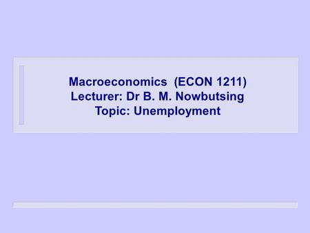Macroeconomics (ECON 1211) Lecturer: Dr B. M. Nowbutsing Topic: Unemployment.