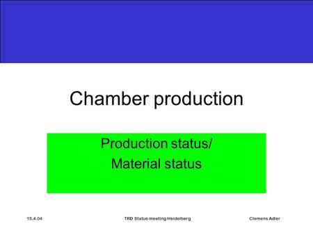 15.4.04TRD Status meeting HeidelbergClemens Adler Chamber production Production status/ Material status.