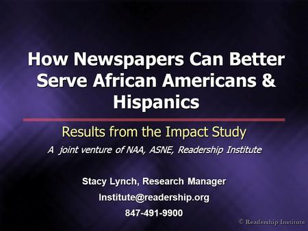 © Readership Institute How Newspapers Can Better Serve African Americans & Hispanics Results from the Impact Study A joint venture of NAA, ASNE, Readership.