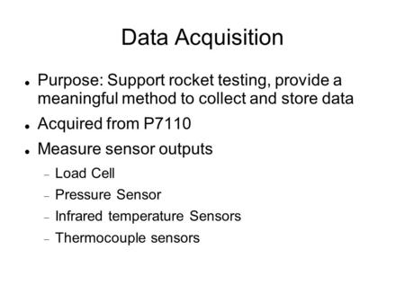 Data Acquisition Purpose: Support rocket testing, provide a meaningful method to collect and store data Acquired from P7110 Measure sensor outputs  Load.