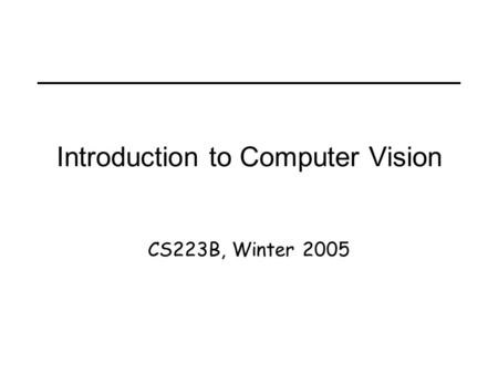 Introduction to Computer Vision CS223B, Winter 2005.