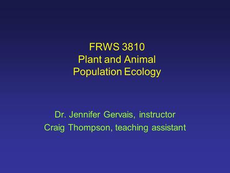 FRWS 3810 Plant and Animal Population Ecology Dr. Jennifer Gervais, instructor Craig Thompson, teaching assistant.