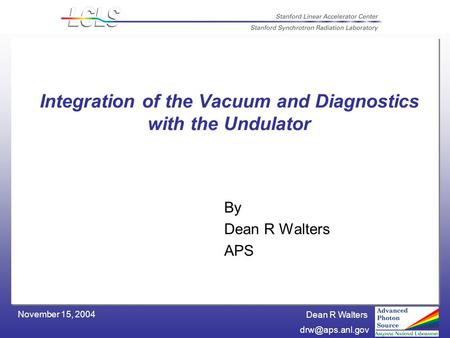 Dean R Walters November 15, 2004 Integration of the Vacuum and Diagnostics with the Undulator By Dean R Walters APS.