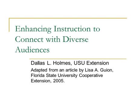 Enhancing Instruction to Connect with Diverse Audiences Dallas L. Holmes, USU Extension Adapted from an article by Lisa A. Guion, Florida State University.