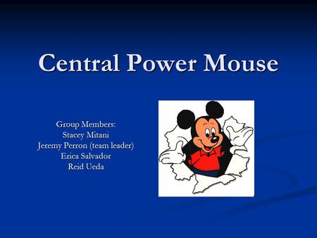 Central Power Mouse Group Members: Stacey Mitani Jeremy Perron (team leader) Erica Salvador Reid Ueda.