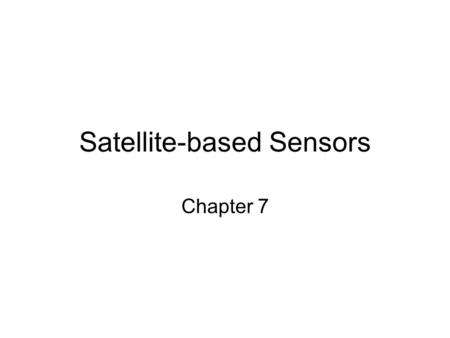 Satellite-based Sensors Chapter 7. Low Spatial-Resolution Mostly geostationary satellites used for meteorology –GOES Also those that gather complete earth.