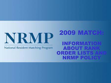 2009 MATCH: INFORMATION ABOUT RANK ORDER LISTS AND NRMP POLICY.
