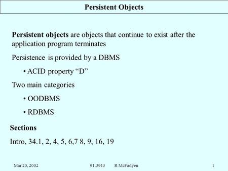 Mar 20, 200291.3913 R McFadyen1 Persistent Objects Persistent objects are objects that continue to exist after the application program terminates Persistence.