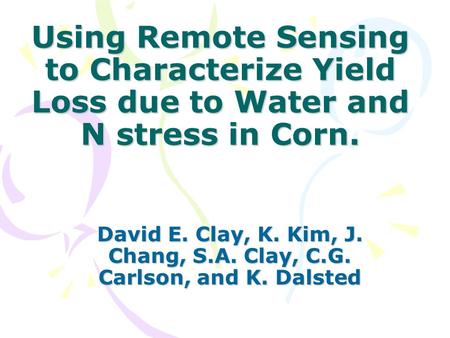 Using Remote Sensing to Characterize Yield Loss due to Water and N stress in Corn. David E. Clay, K. Kim, J. Chang, S.A. Clay, C.G. Carlson, and K. Dalsted.