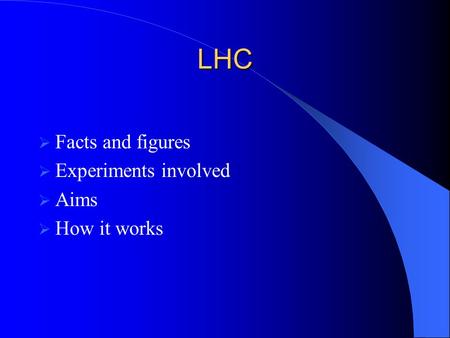 LHC  Facts and figures  Experiments involved  Aims  How it works.