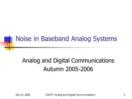 Oct 14, 2005CS477: Analog and Digital Communications1 Noise in Baseband Analog Systems Analog and Digital Communications Autumn 2005-2006.