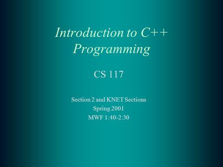 Introduction to C++ Programming CS 117 Section 2 and KNET Sections Spring 2001 MWF 1:40-2:30.